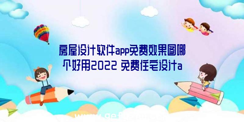 房屋设计软件app免费效果图哪个好用2022